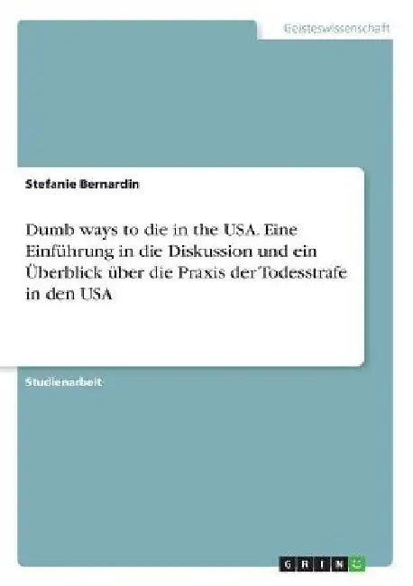 Dumb ways to die in the USA. Eine Einführung in die Diskussion und ein Überblick über die Praxis der Todesstrafe in den USA by Bernardin, Stefanie