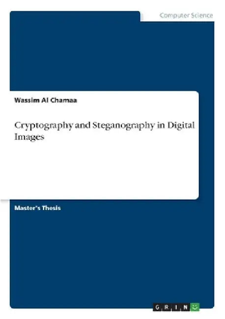 Cryptography and Steganography in Digital Images by Wassim Al Chamaa
