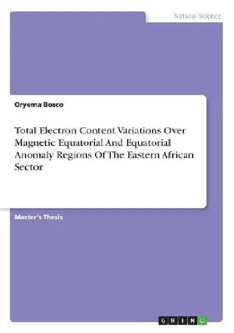 Total Electron Content Variations Over Magnetic Equatorial And Equatorial Anomaly Regions Of The Eastern African Sector by Oryema Bosco