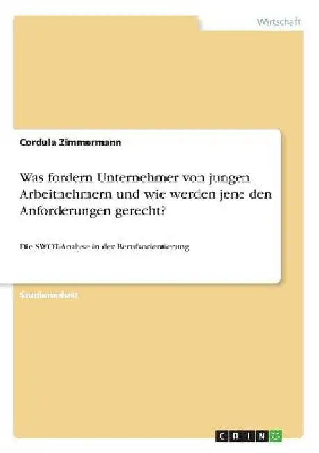 Was fordern Unternehmer von jungen Arbeitnehmern und wie werden jene den Anforderungen gerecht?: Die SWOT-Analyse in der Berufsorientierung by Zimmermann, Cordula