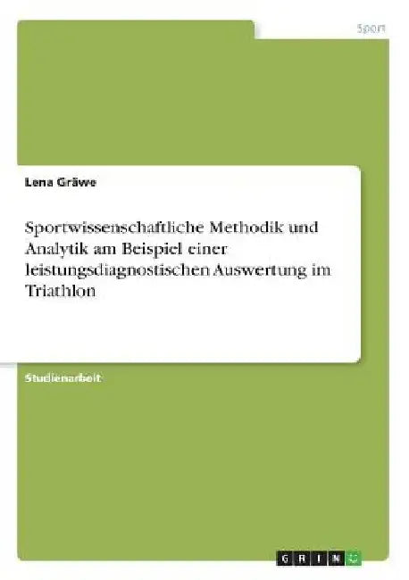 Sportwissenschaftliche Methodik und Analytik am Beispiel einer leistungsdiagnostischen Auswertung im Triathlon by Gräwe, Lena