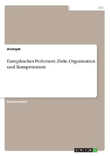 Europäisches Parlament. Ziele, Organisation und Kompetenzen by Anonymous