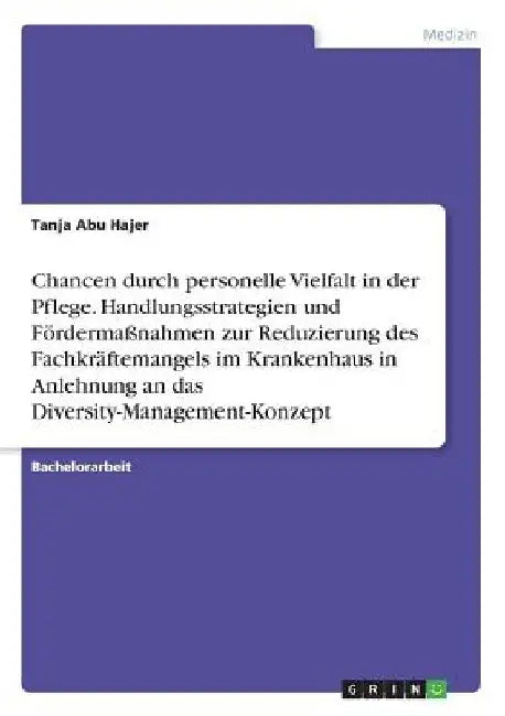 Chancen durch personelle Vielfalt in der Pflege. Handlungsstrategien und Fördermaßnahmen zur Reduzierung des Fachkräftemangels im Krankenhaus in Anleh by Abu Hajer, Tanja