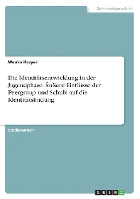Die Identitätsentwicklung in der Jugendphase. Äußere Einflüsse der Peergroup und Schule auf die Identitätsfindung by Kasper, Wenka