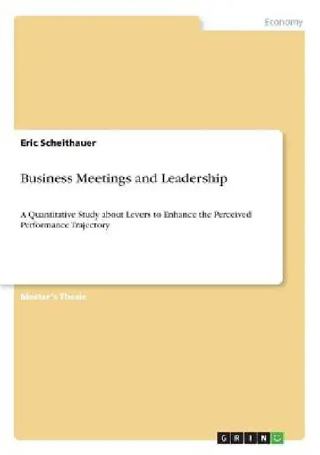 Business Meetings and Leadership: A Quantitative Study about Levers to Enhance the Perceived Performance Trajectory by Eric Scheithauer