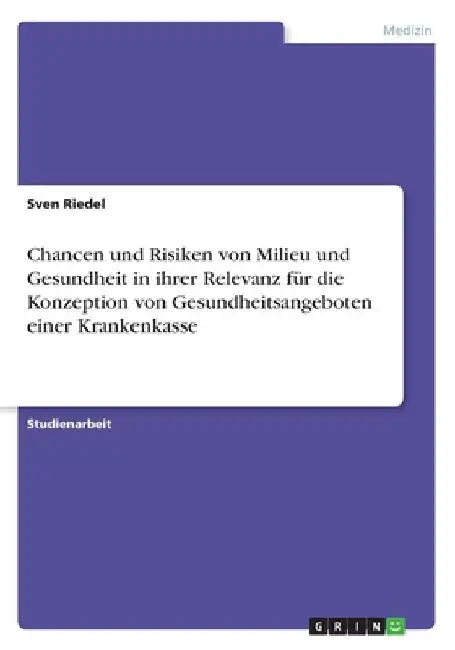 Chancen und Risiken von Milieu und Gesundheit in ihrer Relevanz für die Konzeption von Gesundheitsangeboten einer Krankenkasse by Riedel, Sven