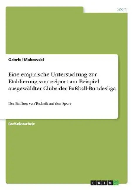 Eine empirische Untersuchung zur Etablierung von e-Sport am Beispiel ausgewählter Clubs der Fußball-Bundesliga: Der Einfluss von Technik auf den Sport by Makowski, Gabriel