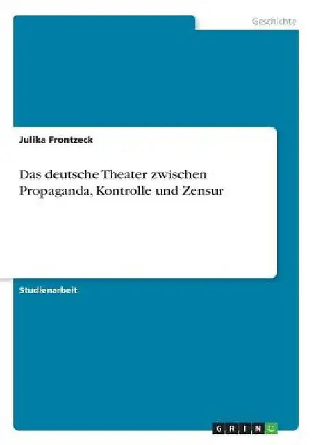 Das deutsche Theater zwischen Propaganda, Kontrolle und Zensur by Frontzeck, Julika