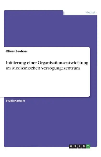 Initiierung einer Organisationsentwicklung im Medizinischen Versogungszentrum by Seebass, Oliver