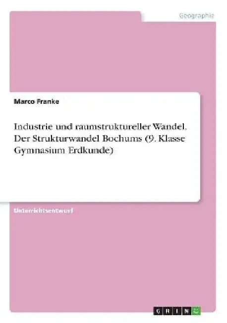 Industrie und raumstruktureller Wandel. Der Strukturwandel Bochums (9. Klasse Gymnasium Erdkunde) by Franke, Marco