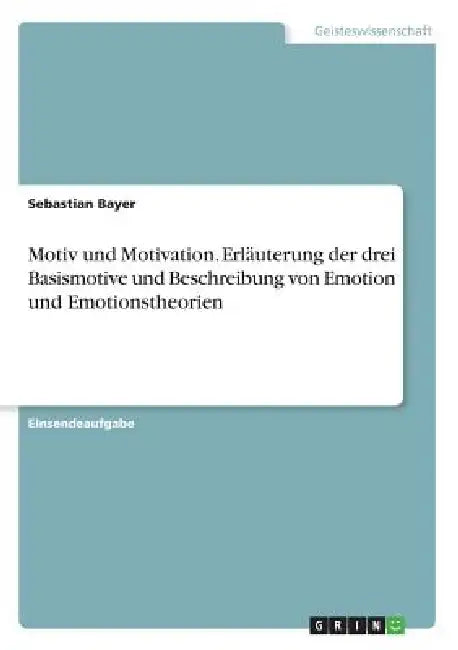 Motiv und Motivation. Erläuterung der drei Basismotive und Beschreibung von Emotion und Emotionstheorien by Sebastian Bayer
