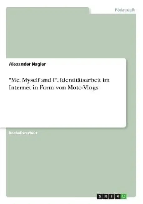 "Me, Myself and I". Identitätsarbeit im Internet in Form von Moto-Vlogs by Nagler, Alexander