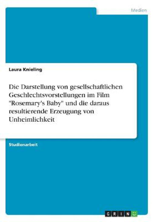 Die Darstellung von gesellschaftlichen Geschlechtsvorstellungen im Film "Rosemary's Baby" und die daraus resultierende Erzeugung von Unheimlichkeit by Laura Knieling