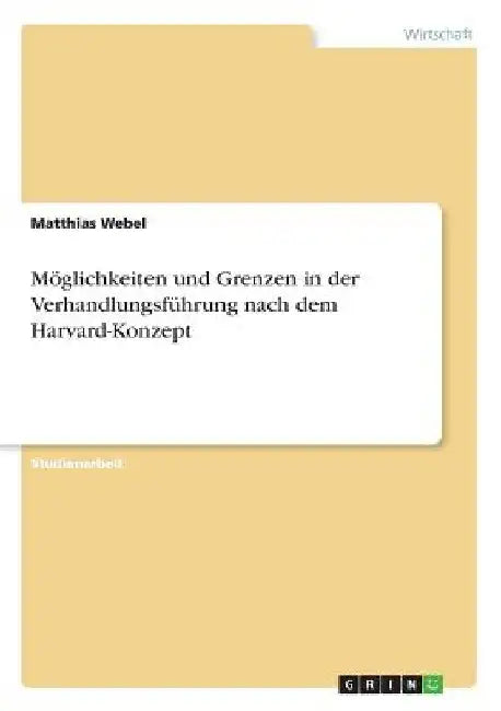 Möglichkeiten und Grenzen in der Verhandlungsführung nach dem Harvard-Konzept by Webel, Matthias