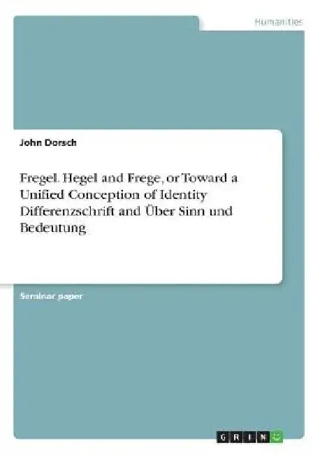 Fregel. Hegel and Frege, or Toward a Unified Conception of Identity Differenzschrift and Über Sinn und Bedeutung by John Dorsch