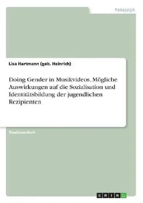 Doing Gender in Musikvideos. Mögliche Auswirkungen auf die Sozialisation und Identitätsbildung der jugendlichen Rezipienten by Hartmann (Geb Heinrich), Lisa
