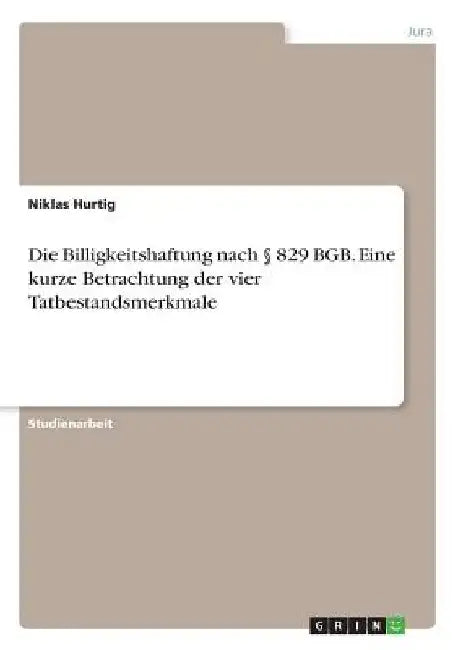 Die Billigkeitshaftung nach § 829 BGB. Eine kurze Betrachtung der vier Tatbestandsmerkmale by Hurtig, Niklas