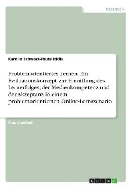 Problemorientiertes Lernen. Ein Evaluationskonzept zur Ermittlung des Lernerfolges, der Medienkompetenz und der Akzeptanz in einem problemorientierten by Schwarz-Foutsitzidis, Karolin