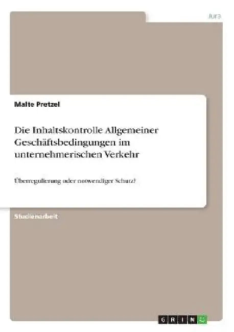 Die Inhaltskontrolle Allgemeiner Geschäftsbedingungen im unternehmerischen Verkehr: Überregulierung oder notwendiger Schutz? by Pretzel, Malte