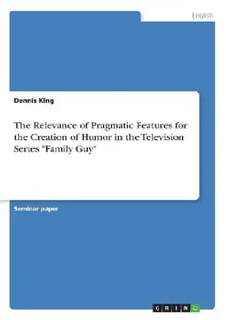 The Relevance of Pragmatic Features for the Creation of Humor in the Television Series "Family Guy" by Dennis King