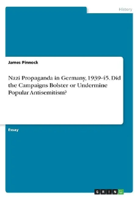 Nazi Propaganda in Germany, 1939-45. Did the Campaigns Bolster or Undermine Popular Antisemitism? by James Pinnock