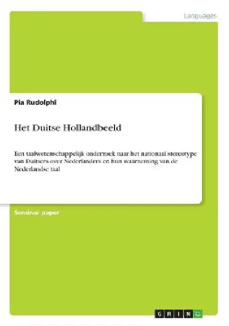 Het Duitse Hollandbeeld: Een taalwetenschappelijk onderzoek naar het nationaal stereotype van Duitsers over Nederlanders en hun waarneming van de Nede by Rudolphi, Pia