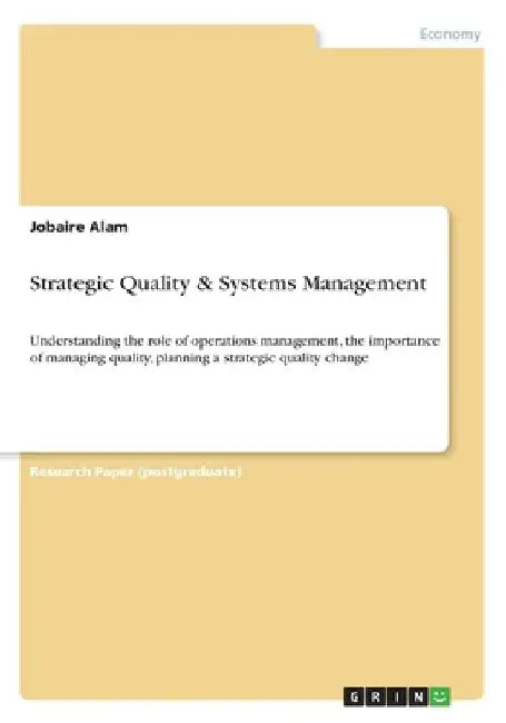Strategic Quality & Systems Management: Understanding the role of operations management, the importance of managing quality, planning a strategic qual by Jobaire Alam