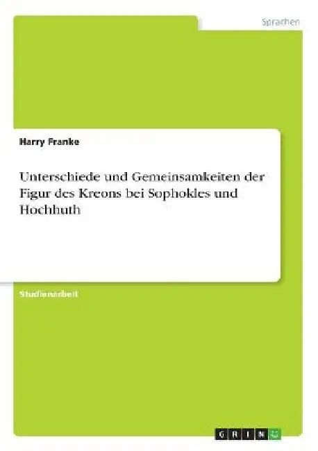 Unterschiede und Gemeinsamkeiten der Figur des Kreons bei Sophokles und Hochhuth by Franke, Harry