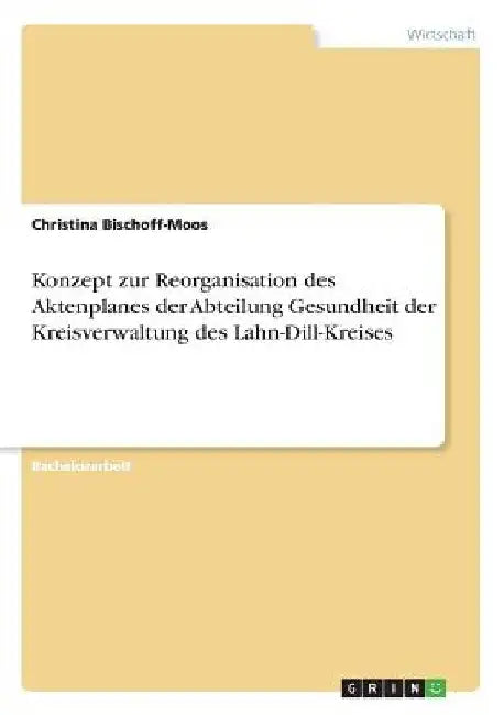 Konzept zur Reorganisation des Aktenplanes der Abteilung Gesundheit der Kreisverwaltung des Lahn-Dill-Kreises by Bischoff-Moos, Christina
