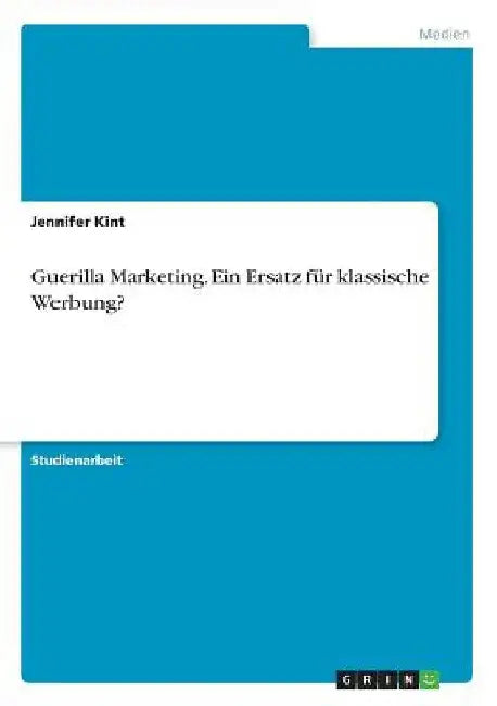 Guerilla Marketing. Ein Ersatz für klassische Werbung? by Kint, Jennifer