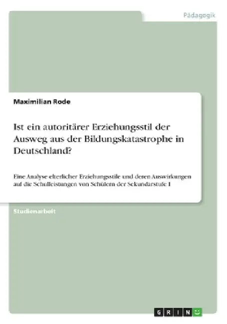 Ist ein autoritärer Erziehungsstil der Ausweg aus der Bildungskatastrophe in Deutschland?: Eine Analyse elterlicher Erziehungsstile und deren Auswirku by Rode, Maximilian