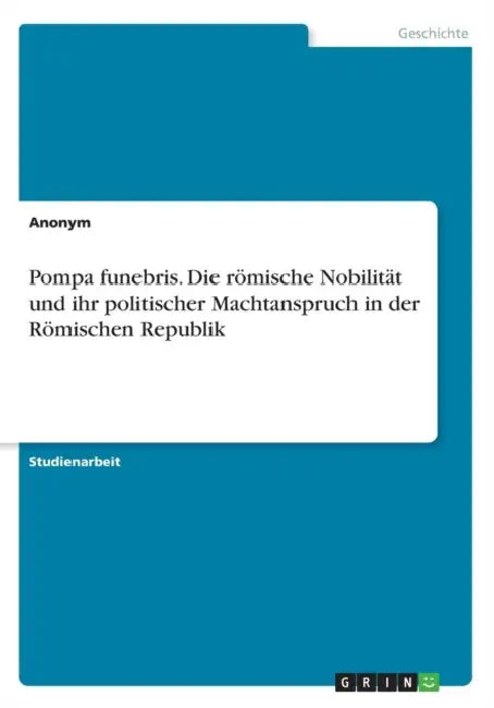 Pompa funebris. Die römische Nobilität und ihr politischer Machtanspruch in der Römischen Republik by Anonymous