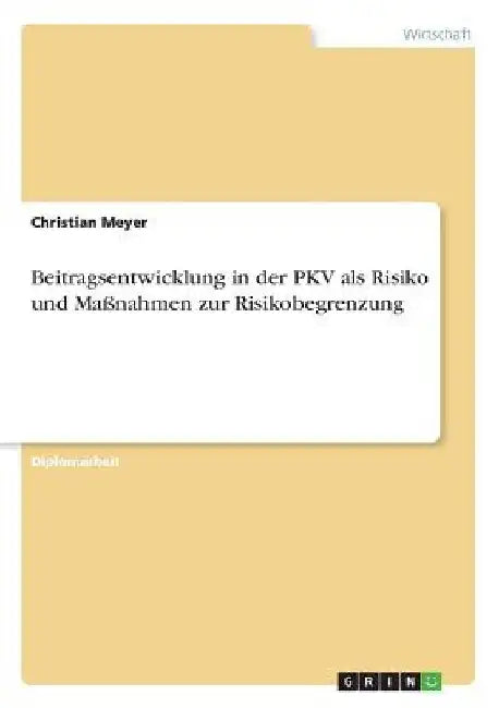 Beitragsentwicklung in der PKV als Risiko und Maßnahmen zur Risikobegrenzung by Meyer, Christian