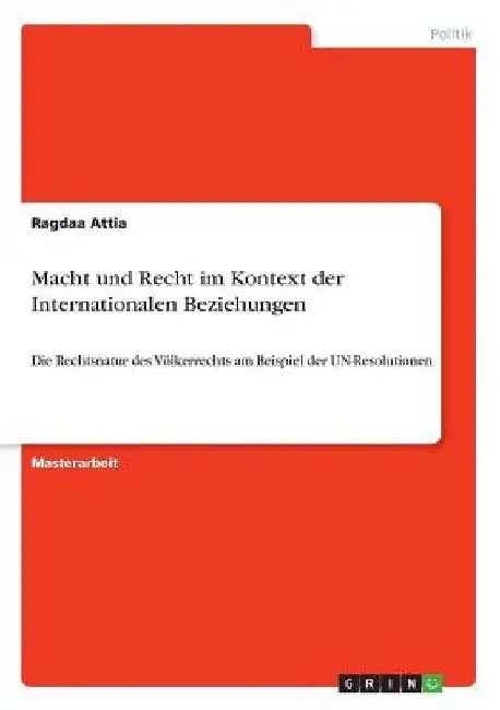 Macht und Recht im Kontext der Internationalen Beziehungen: Die Rechtsnatur des Völkerrechts am Beispiel der UN-Resolutionen by Attia, Ragdaa