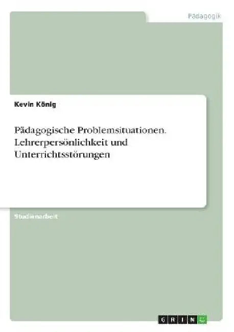 Pädagogische Problemsituationen. Lehrerpersönlichkeit und Unterrichtsstörungen by König, Kevin
