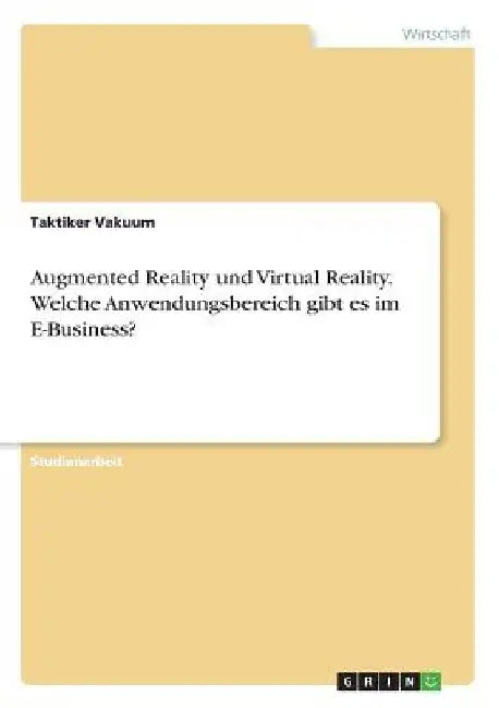 Augmented Reality und Virtual Reality. Welche Anwendungsbereich gibt es im E-Business? by Vakuum, Taktiker