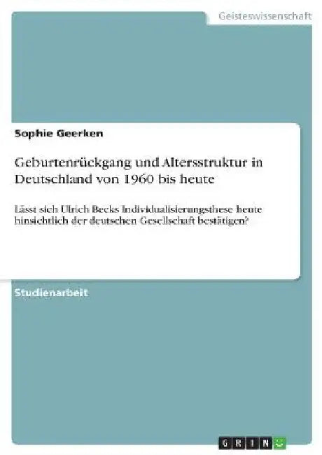 Geburtenrückgang und Altersstruktur in Deutschland von 1960 bis heute: Lässt sich Ulrich Becks Individualisierungsthese heute hinsichtlich der deutsch by Geerken, Sophie
