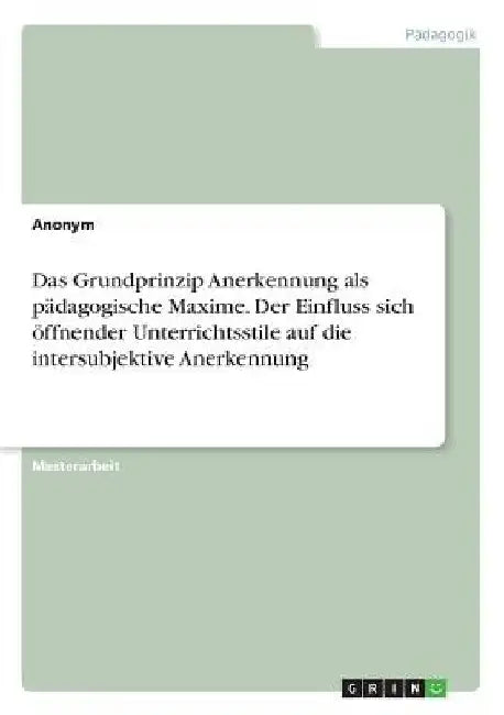 Das Grundprinzip Anerkennung als pädagogische Maxime. Der Einfluss sich öffnender Unterrichtsstile auf die intersubjektive Anerkennung by Anonymous