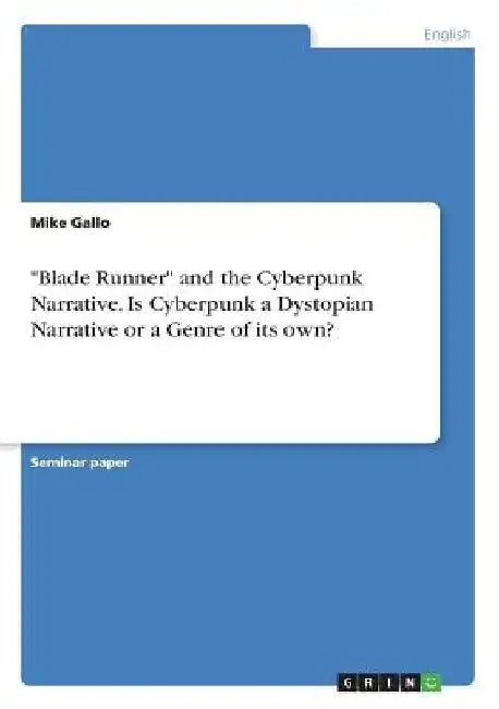 Blade Runner and the Cyberpunk Narrative. Is Cyberpunk a Dystopian Narrative or a Genre of its own? by Mike Gallo
