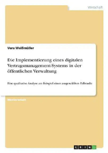Die Implementierung eines digitalen Vertragsmanagement-Systems in der öffentlichen Verwaltung: Eine qualitative Analyse am Beispiel einer ausgewählten by Weißmüller, Vera