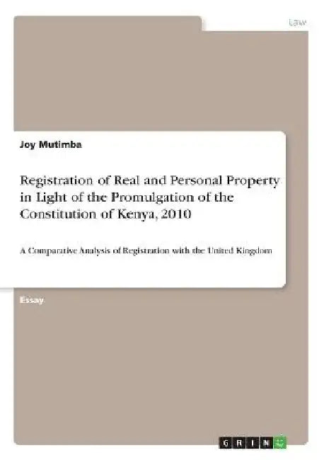 Registration of Real and Personal Property in Light of the Promulgation of the Constitution of Kenya, 2010: A Comparative Analysis of Registration wit by Joy Mutimba