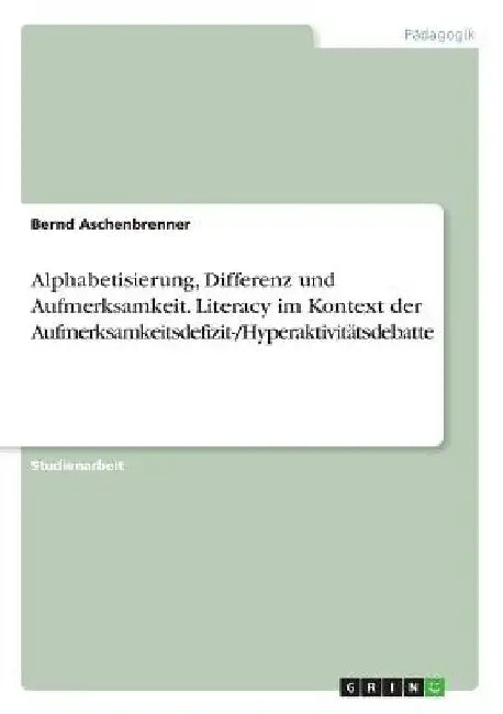 Alphabetisierung, Differenz und Aufmerksamkeit. Literacy im Kontext der Aufmerksamkeitsdefizit-/Hyperaktivitätsdebatte by Aschenbrenner, Bernd