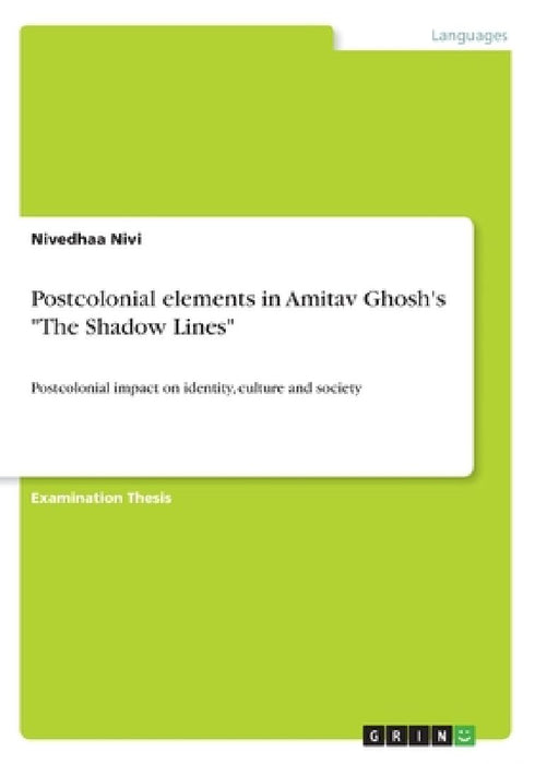 Postcolonial elements in Amitav Ghosh's "The Shadow Lines": Postcolonial impact on identity, culture and society by Nivedhaa Nivi