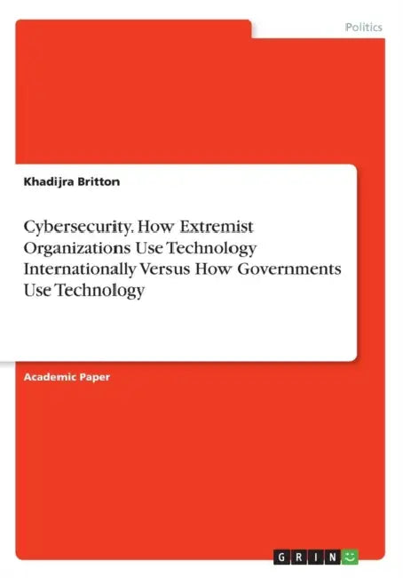 Cybersecurity. How Extremist Organizations Use Technology Internationally Versus How Governments Use Technology by Khadijra Britton