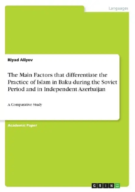 The Main Factors that differentiate the Practice of Islam in Baku during the Soviet Period and in Independent Azerbaijan: A Comparative Study by Riyad Aliyev