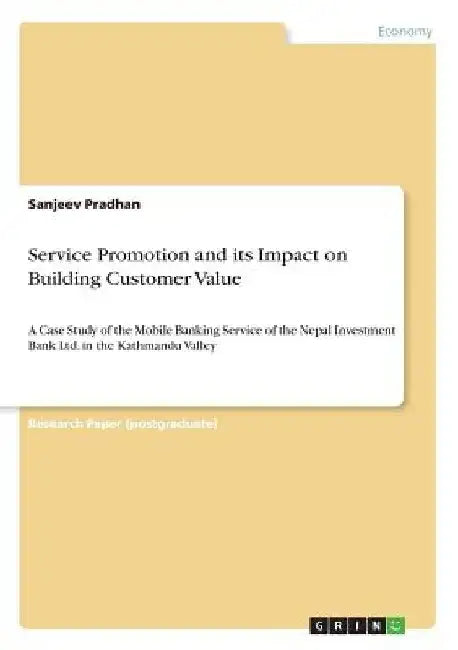 Service Promotion and its Impact on Building Customer Value: A Case Study of the Mobile Banking Service of the Nepal Investment Bank Ltd. in the Kathm by Sanjeev Pradhan