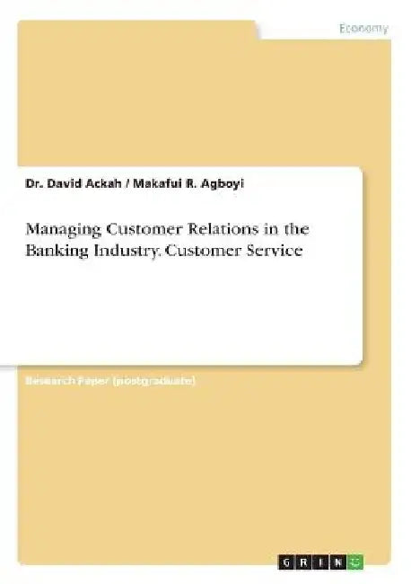 Managing Customer Relations in the Banking Industry. Customer Service by David Ackah