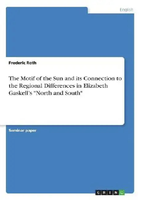 The Motif of the Sun and its Connection to the Regional Differences in Elizabeth Gaskell's "North and South" by Frederic Roth