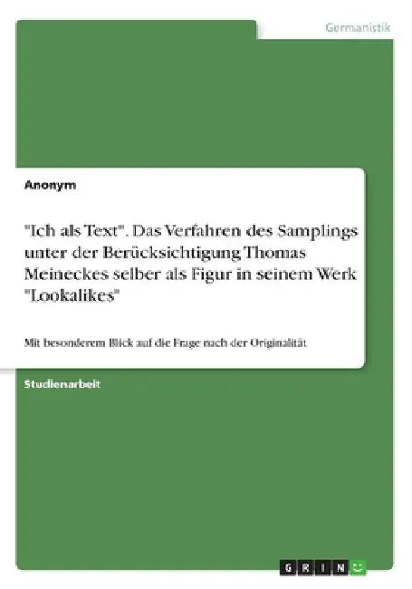 "Ich als Text". Das Verfahren des Samplings unter der Berücksichtigung Thomas Meineckes selber als Figur in seinem Werk "Lookalikes": Mit besonderem B by Anonymous