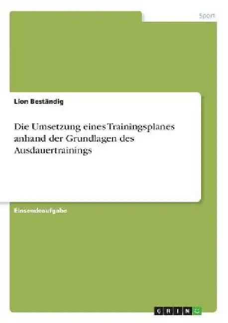 Die Umsetzung eines Trainingsplanes anhand der Grundlagen des Ausdauertrainings by Beständig, Lion